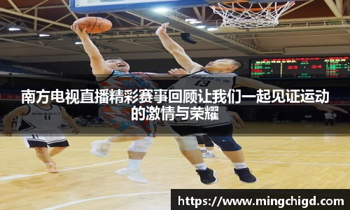 南方电视直播精彩赛事回顾让我们一起见证运动的激情与荣耀
