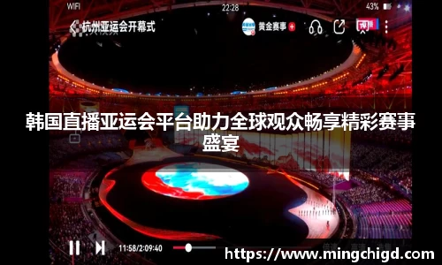 韩国直播亚运会平台助力全球观众畅享精彩赛事盛宴