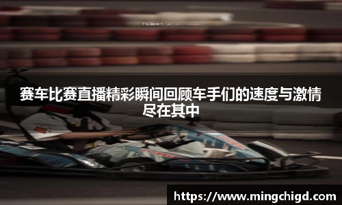 赛车比赛直播精彩瞬间回顾车手们的速度与激情尽在其中