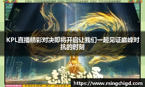 KPL直播精彩对决即将开启让我们一起见证巅峰对抗的时刻