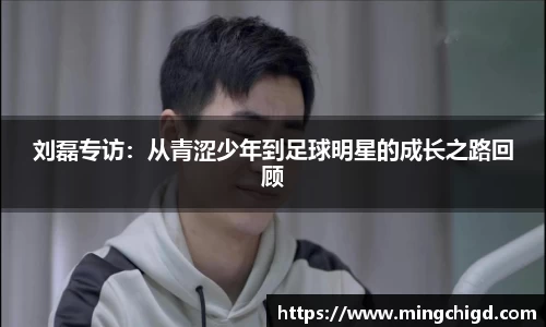 刘磊专访：从青涩少年到足球明星的成长之路回顾