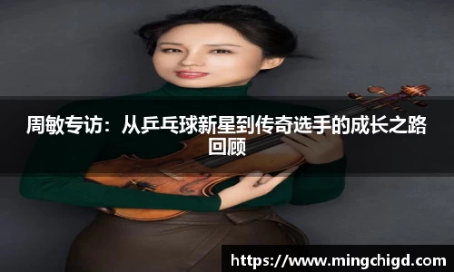 周敏专访：从乒乓球新星到传奇选手的成长之路回顾