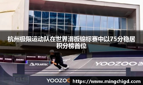 杭州极限运动队在世界滑板锦标赛中以75分稳居积分榜首位