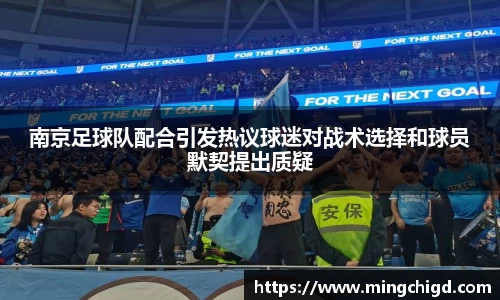 南京足球队配合引发热议球迷对战术选择和球员默契提出质疑