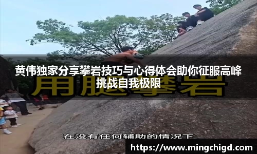 黄伟独家分享攀岩技巧与心得体会助你征服高峰挑战自我极限