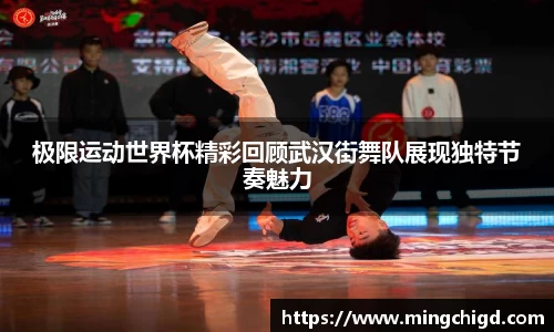 极限运动世界杯精彩回顾武汉街舞队展现独特节奏魅力