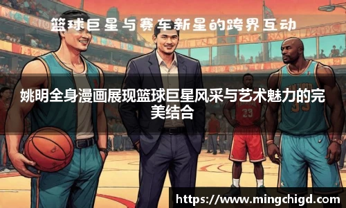 姚明全身漫画展现篮球巨星风采与艺术魅力的完美结合