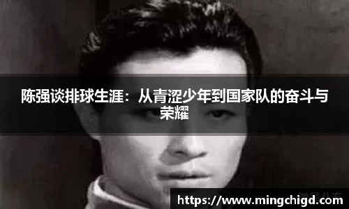 陈强谈排球生涯：从青涩少年到国家队的奋斗与荣耀