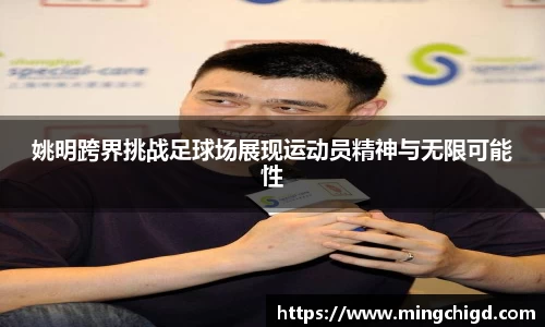 姚明跨界挑战足球场展现运动员精神与无限可能性