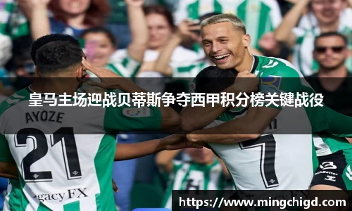皇马主场迎战贝蒂斯争夺西甲积分榜关键战役