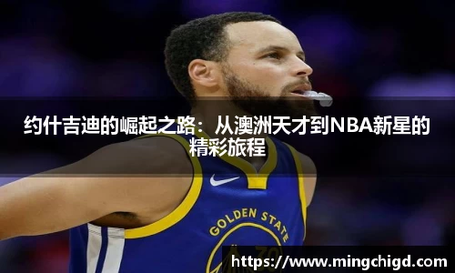 约什吉迪的崛起之路：从澳洲天才到NBA新星的精彩旅程