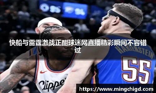 快船与雷霆激战正酣球迷网直播精彩瞬间不容错过