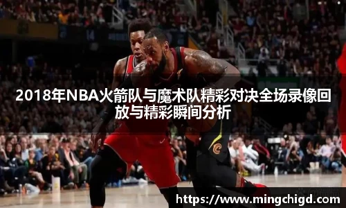 2018年NBA火箭队与魔术队精彩对决全场录像回放与精彩瞬间分析